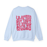 I'd Agree with you Sweatshirt